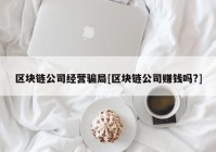 区块链公司经营骗局[区块链公司赚钱吗?]