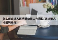 怎么面试进入区块链公司工作岗位[区块链人才招聘条件]