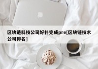 区块链科技公司好扑完成pre[区块链技术公司排名]