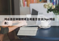 鸿运昌区块链技术公司是否合法[hyc鸿运昌]