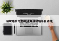 区块链公司查询[正规区块链平台公司]