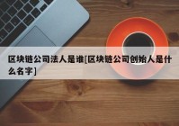 区块链公司法人是谁[区块链公司创始人是什么名字]