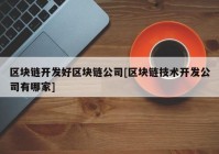 区块链开发好区块链公司[区块链技术开发公司有哪家]