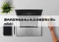 国内的区块链游戏公司[区块链游戏公司landlab]