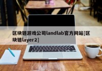 区块链游戏公司landlab官方网站[区块链layer2]