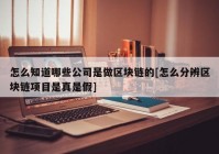 怎么知道哪些公司是做区块链的[怎么分辨区块链项目是真是假]