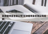 区块链项目包装公司[区块链项目包装公司招聘]