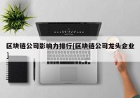 区块链公司影响力排行[区块链公司龙头企业]