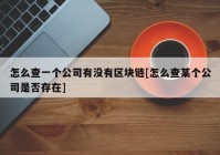 怎么查一个公司有没有区块链[怎么查某个公司是否存在]