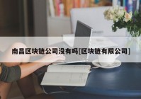 南昌区块链公司没有吗[区块链有限公司]