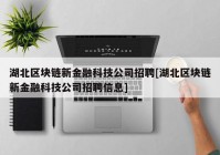 湖北区块链新金融科技公司招聘[湖北区块链新金融科技公司招聘信息]