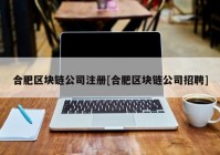 合肥区块链公司注册[合肥区块链公司招聘]