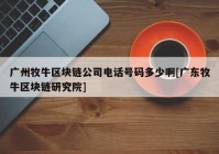 广州牧牛区块链公司电话号码多少啊[广东牧牛区块链研究院]