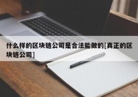 什么样的区块链公司是合法能做的[真正的区块链公司]