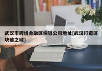 武汉市跨境金融区块链公司地址[武汉打造区块链之城]