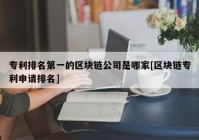 专利排名第一的区块链公司是哪家[区块链专利申请排名]