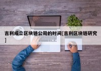 吉利成立区块链公司的时间[吉利区块链研究]