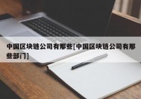 中国区块链公司有那些[中国区块链公司有那些部门]