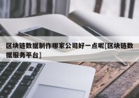 区块链数据制作哪家公司好一点呢[区块链数据服务平台]