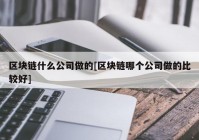 区块链什么公司做的[区块链哪个公司做的比较好]