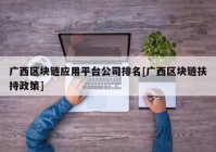 广西区块链应用平台公司排名[广西区块链扶持政策]