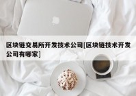 区块链交易所开发技术公司[区块链技术开发公司有哪家]