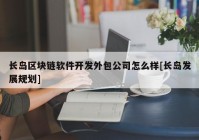长岛区块链软件开发外包公司怎么样[长岛发展规划]