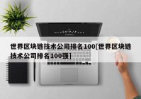 世界区块链技术公司排名100[世界区块链技术公司排名100强]