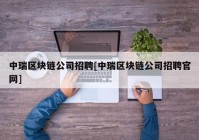 中瑞区块链公司招聘[中瑞区块链公司招聘官网]