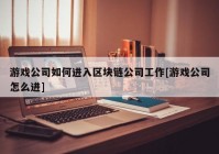 游戏公司如何进入区块链公司工作[游戏公司怎么进]