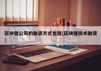 区块链公司的融资方式包括[区块链技术融资]