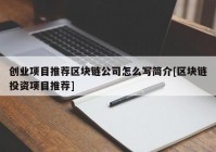 创业项目推荐区块链公司怎么写简介[区块链投资项目推荐]