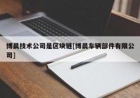 博晨技术公司是区块链[博晨车辆部件有限公司]