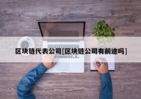 区块链代表公司[区块链公司有前途吗]